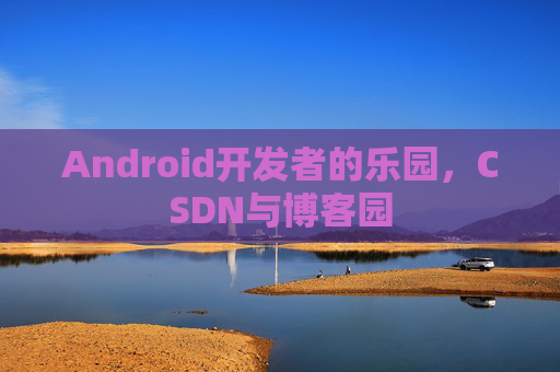 Android开发者的乐园，CSDN与博客园