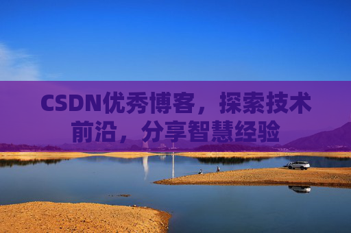 CSDN优秀博客,探索技术前沿,分享智慧经验